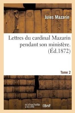 Cover for Jules Mazarin · Lettres Du Cardinal Mazarin Pendant Son Ministere. Tome 2 - Histoire (Taschenbuch) (2016)