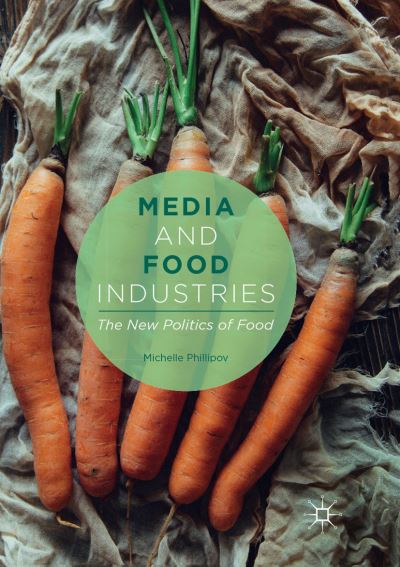 Media and Food Industries: The New Politics of Food - Michelle Phillipov - Books - Springer International Publishing AG - 9783319877235 - September 9, 2018