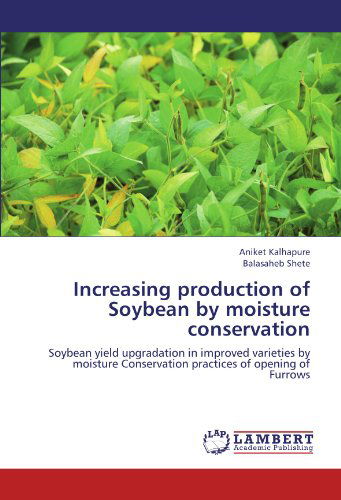 Increasing Production of Soybean by Moisture Conservation: Soybean Yield Upgradation in Improved Varieties by Moisture Conservation Practices of Opening of Furrows - Balasaheb Shete - Books - LAP LAMBERT Academic Publishing - 9783659210235 - August 8, 2012