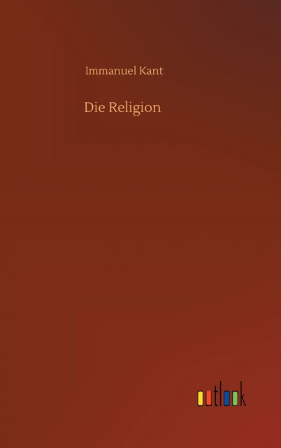 Die Religion - Immanuel Kant - Boeken - Outlook Verlag - 9783752407235 - 16 juli 2020