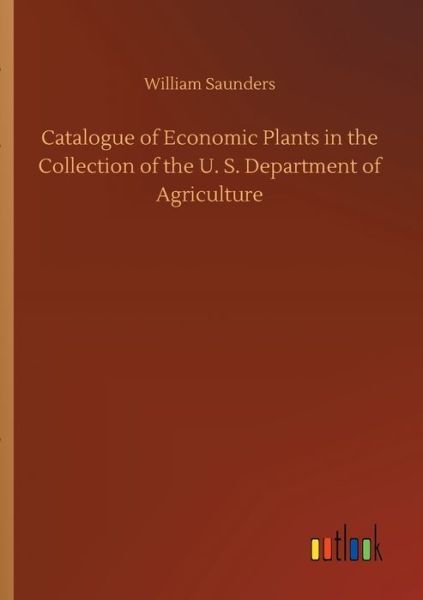 Cover for William Saunders · Catalogue of Economic Plants in the Collection of the U. S. Department of Agriculture (Pocketbok) (2020)