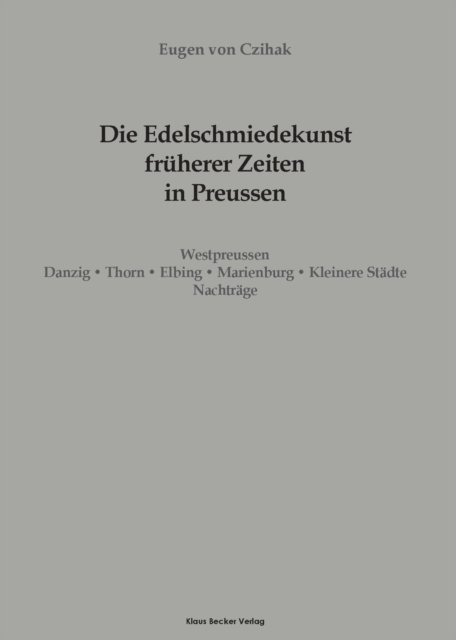 Cover for Czihak Eugen von Czihak · Die Edelschmiedekunst fruherer Zeiten in Preuen, Westpreussen: Danzig, Thorn, Elbing, Marienburg, Kleinere Stadte, Leipzig 1908 (Taschenbuch) (2021)