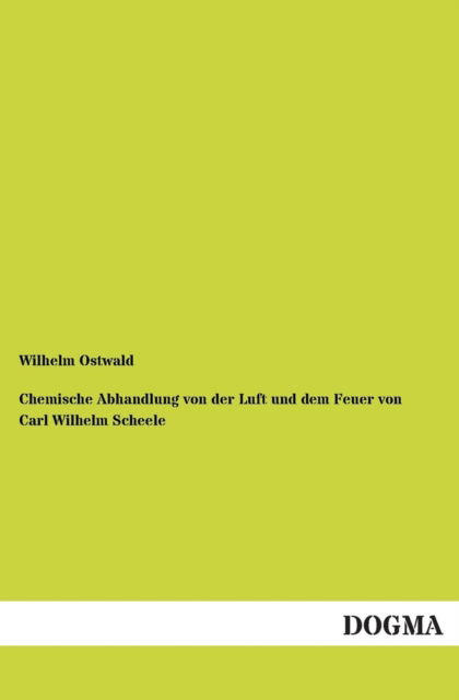 Cover for Wilhelm Ostwald · Chemische Abhandlung Von Der Luft Und Dem Feuer Von Carl Wilhelm Scheele (Pocketbok) [German edition] (2012)