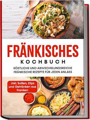Cover for Alexander Reimann · Fränkisches Kochbuch: Köstliche und abwechslungsreiche fränkische Rezepte für jeden Anlass - inkl. Soßen, Dips und Getränken aus Franken (Book) (2023)