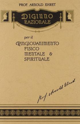 Digiuno Razionale Per Il Ringiovanimento Fisico, Mentale & Spirituale - Arnold Ehret - Książki -  - 9788889292235 - 