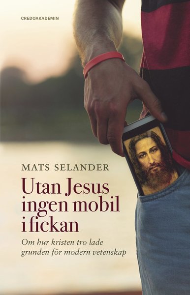 Cover for Mats Selander · Utan Jesus ingen mobil i fickan : om hur kristen tro lade grunden för modern vetenskap (Paperback Book) (2017)