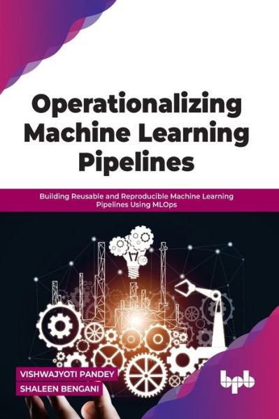 Cover for Vishwajyoti Pandey Shaleen Bengani · Operationalizing Machine Learning Pipelines: Building Reusable and Reproducible Machine Learning Pipelines Using MLOps (Paperback Book) (2022)
