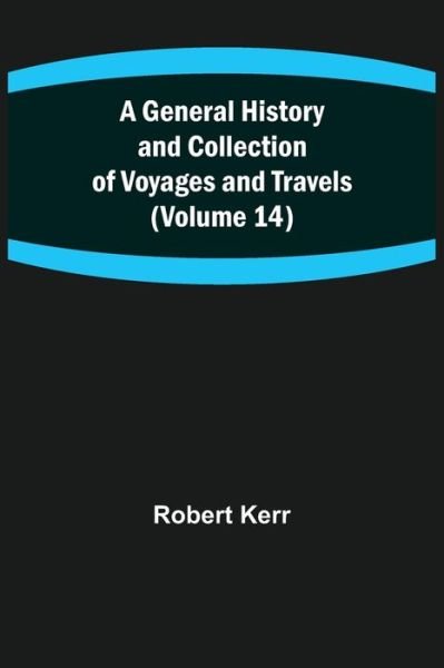 A General History and Collection of Voyages and Travels (Volume 14) - Robert Kerr - Books - Alpha Edition - 9789355750235 - November 22, 2021
