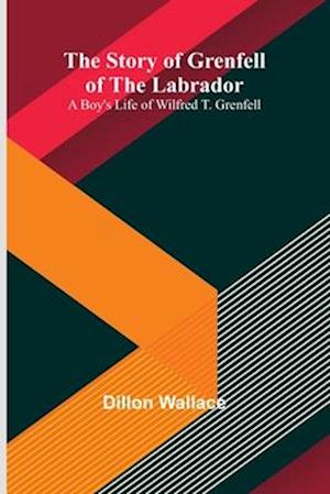 Cover for Dillon Wallace · The Story of Grenfell of the Labrador: A Boy's Life of Wilfred T. Grenfell (Taschenbuch) (2024)