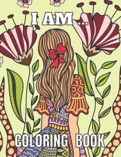 Cover for Jae And Joy · I Am ... Coloring Book: Positive Affirmation Coloring Book for Women and Teenagers / Self Esteem and Confidence, Flowers Coloring Pages for Adults (Paperback Bog) (2021)