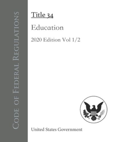 Cover for United States Government · Code of Federal Regulations Title 34 Education 2020 Edition Volume 1/2 (Paperback Book) (2020)