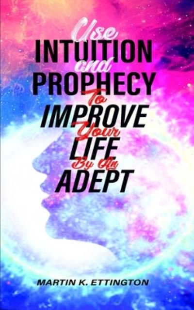 Cover for Martin K Ettington · Use Intuition and Prophecy to Improve Your Life: By An Adept - God Like Powers (Paperback Book) (2020)