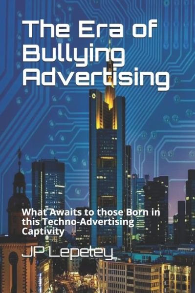 The Era of Bullying Advertising - Jp Lepeley - Books - Independently Published - 9798617427235 - February 24, 2020