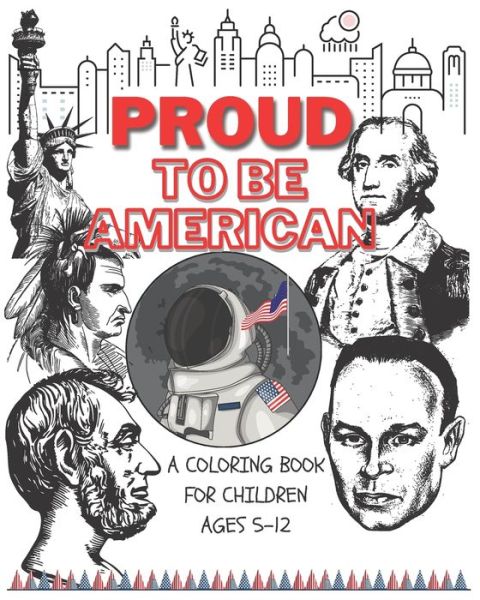 Cover for Goodman James Goodman · Proud to be American - Coloring book for children: A Children activity book for ages 6-12. Ready-to-color arts, illustrations and patriotic prompt texts with. A book to seed patriotism and love for the great American values. Fun &amp; creative kids coloring. (Paperback Book) (2020)