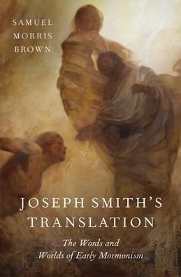 Cover for Brown, Samuel Morris (Associate Professor of Medical Ethics and Humanities, Associate Professor of Medical Ethics and Humanities, University of Utah School of Medicine) · Joseph Smith's Translation: The Words and Worlds of Early Mormonism (Gebundenes Buch) (2020)