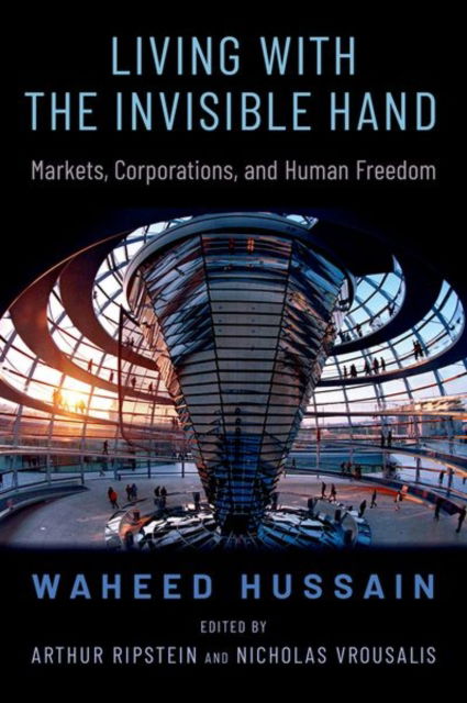 Cover for Hussain, Waheed (Associate Professor of Philosophy, Associate Professor of Philosophy, University of Toronto) · Living with the Invisible Hand: Markets, Corporations, and Human Freedom - OXFORD POLITICAL PHILOSOPHY (Hardcover Book) (2023)