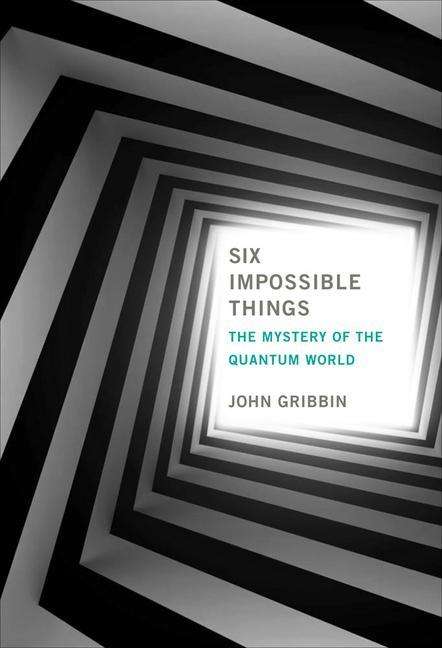 Cover for John Gribbin · Six Impossible Things: The Mystery of the Quantum World - Mit Press (Hardcover Book) (2019)