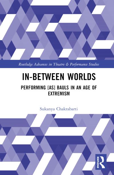 In-Between Worlds: Performing [as] Bauls in an Age of Extremism - Routledge Advances in Theatre & Performance Studies - Sukanya Chakrabarti - Kirjat - Taylor & Francis Ltd - 9780367757236 - perjantai 25. marraskuuta 2022