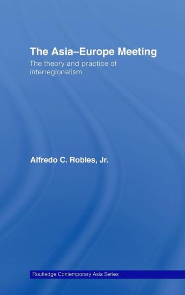 Cover for Robles, Alfredo C., Jr. · The Asia-Europe Meeting: The Theory and Practice of Interregionalism - Routledge Contemporary Asia Series (Hardcover Book) (2007)