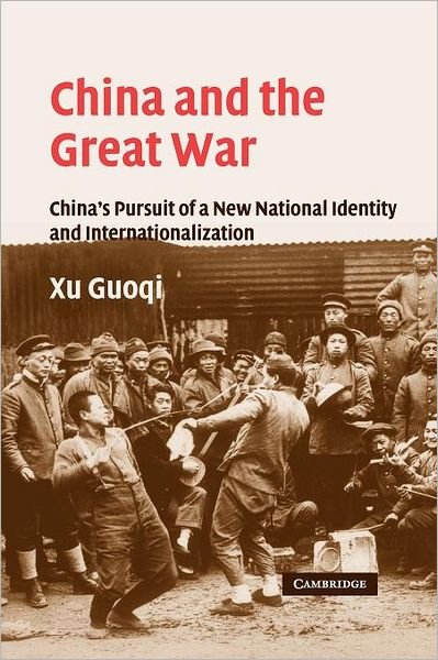 Cover for Xu, Guoqi (Kalamazoo College, Michigan) · China and the Great War: China's Pursuit of a New National Identity and Internationalization - Studies in the Social and Cultural History of Modern Warfare (Pocketbok) (2011)
