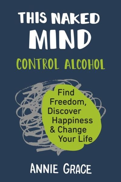 Cover for Annie Grace · This Naked Mind: Control Alcohol, Find Freedom, Discover Happiness &amp; Change Your Life (Bok) (2018)