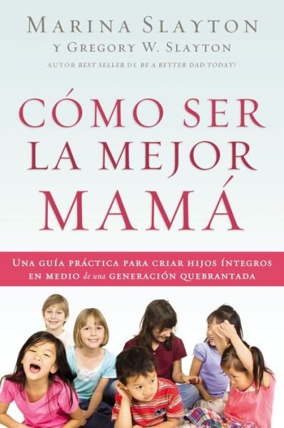 Cover for Marina Slayton · Como ser la mejor mama: Una guia practica para criar hijos integros en medio de una generacion quebrantada (Paperback Book) (2015)