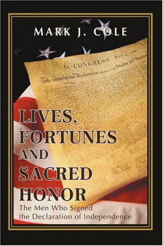 Lives, Fortunes and Sacred Honor: the men Who Signed the Declaration of Independence - Mark Cole - Books - iUniverse, Inc. - 9780595431236 - February 26, 2007