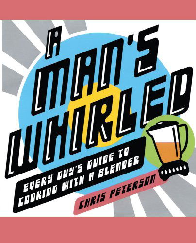 Cover for Chris Peterson · A Man's Whirled: Every Guy's Guide to Cooking with a Blender (Paperback Book) (2005)