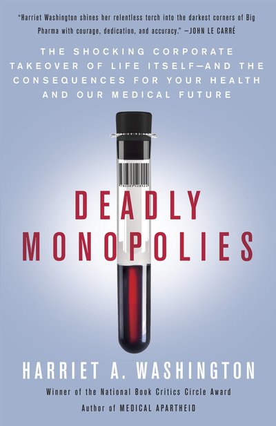 Cover for Harriet A. Washington · Deadly Monopolies: The Shocking Corporate Takeover of Life Itself--And the Consequences for Your Health and Our Medical Future (Paperback Book) (2012)