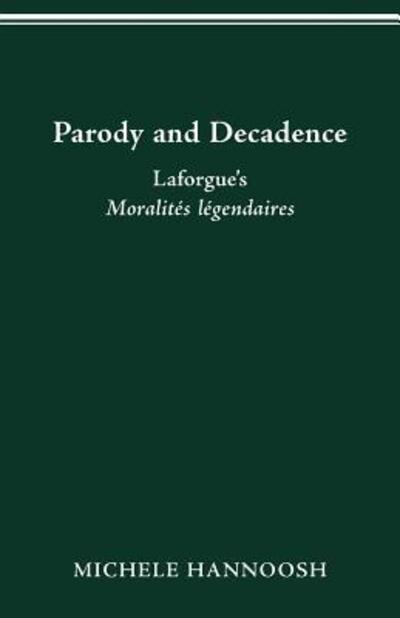 Cover for Hannoosh, Michele (University of Michigan) · Parody and Decadence: Laforgue's Moralites Legendaires (Paperback Book) (2016)