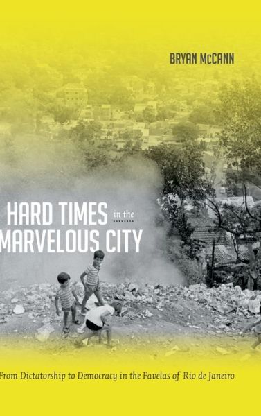 Hard Times in the Marvelous City: From Dictatorship to Democracy in the Favelas of Rio de Janeiro - Bryan McCann - Books - Duke University Press - 9780822355236 - January 17, 2014