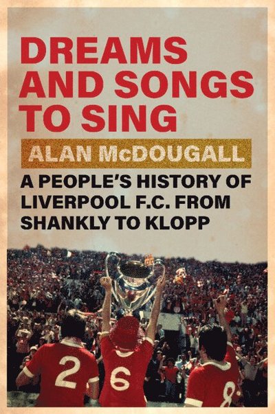 Cover for McDougall, Alan (University of Guelph, Ontario) · Dreams and Songs to Sing: A People's History of Liverpool FC from Shankly to Klopp (Hardcover Book) (2025)