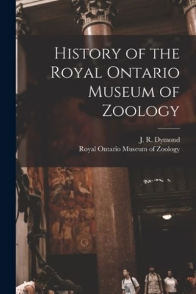 Cover for J R (John Richardson) 1887 Dymond · History of the Royal Ontario Museum of Zoology (Pocketbok) (2021)