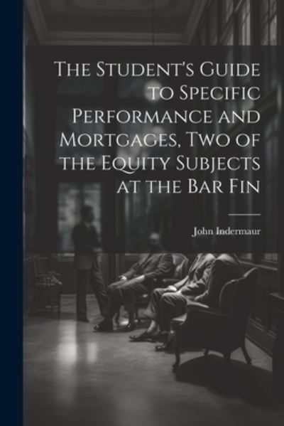 Student's Guide to Specific Performance and Mortgages, Two of the Equity Subjects at the Bar Fin - John Indermaur - Books - Creative Media Partners, LLC - 9781022040236 - July 18, 2023