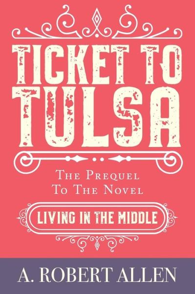 Cover for A. Robert Allen · Ticket to Tulsa : Prequel to Living in the Middle (Paperback Book) (2019)