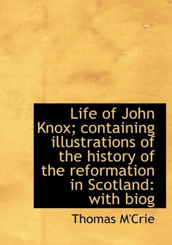 Life of John Knox; Containing Illustrations of the History of the Reformation in Scotland: with Biog - Thomas M'crie - Books - BiblioLife - 9781115296236 - October 27, 2009