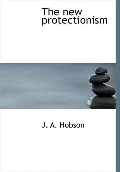 The New Protectionism - J. A. Hobson - Books - BiblioLife - 9781117982236 - April 4, 2010