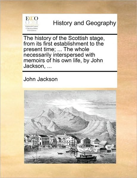 Cover for John Jackson · The History of the Scottish Stage, from Its First Establishment to the Present Time; ... the Whole Necessarily Interspersed with Memoirs of His Own Life, (Paperback Book) (2010)