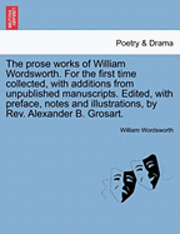 Cover for William Wordsworth · The Prose Works of William Wordsworth. for the First Time Collected, with Additions from Unpublished Manuscripts. Edited, with Preface, Notes and Illustra (Pocketbok) (2011)