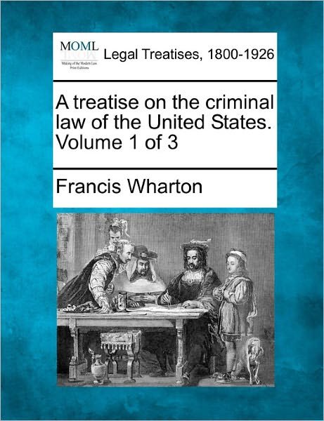 Cover for Francis Wharton · A Treatise on the Criminal Law of the United States. Volume 1 of 3 (Taschenbuch) (2011)