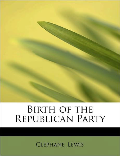 Cover for Clephane Lewis · Birth of the Republican Party (Paperback Book) (2011)
