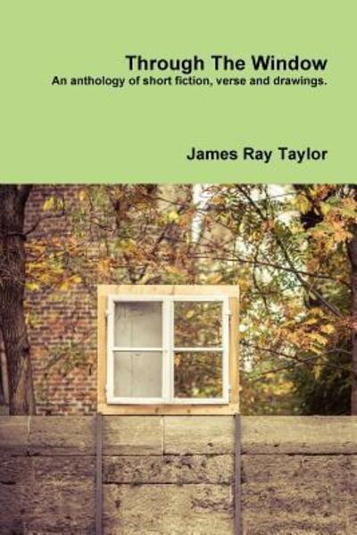 Through The Window, A Collection - James Taylor - Boeken - Lulu.com - 9781300412236 - 13 december 2016