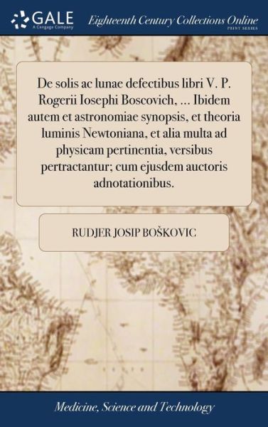 Cover for Rudjer Josip Boskovic · De Solis Ac Lunae Defectibus Libri V. P. Rogerii Iosephi Boscovich, ... Ibidem Autem et Astronomiae Synopsis, et Theoria Luminis Newtoniana, et Alia ... Auctoris Adnotationibus. (Hardcover Book) (2018)