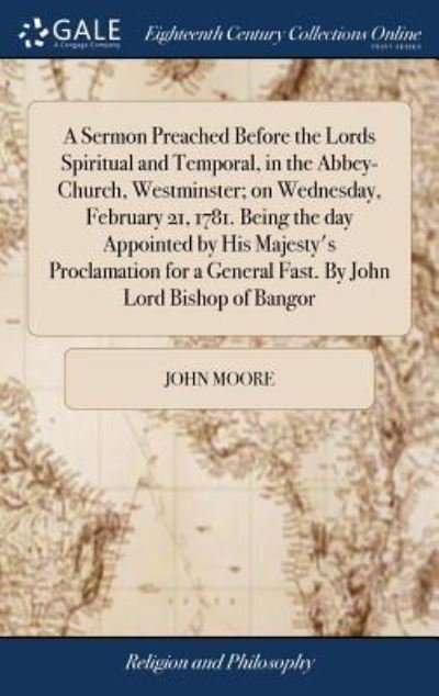 Cover for John Moore · A Sermon Preached Before the Lords Spiritual and Temporal, in the Abbey-Church, Westminster; On Wednesday, February 21, 1781. Being the Day Appointed ... a General Fast. by John Lord Bishop of Bangor (Hardcover bog) (2018)