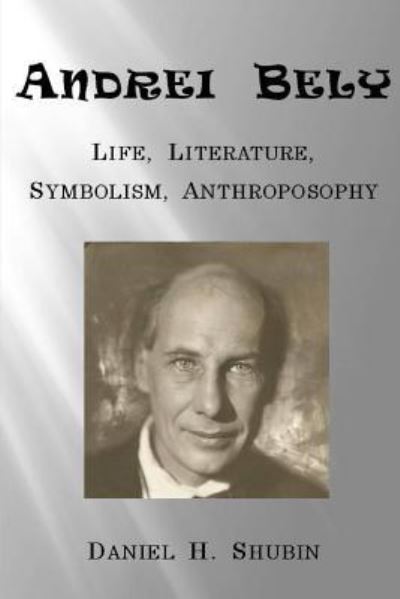 Cover for Daniel H. Shubin · Andrei Bely Life Literature Symbolism Anthroposophy (Paperback Book) (2017)