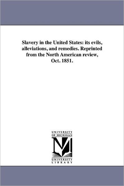 Cover for Michigan Historical Reprint Series · Slavery in the United States: Its Evils, Alleviations, and Remedies. Reprinted from the North American Review, Oct. 1851. (Paperback Book) (2011)