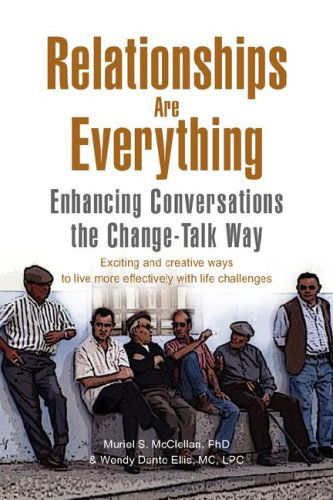 Relationships Are Everything: Enhancing Conversations the Change Talk Way - Muriel S. Mcclellan & Wendy Danto Ellis - Books - Xlibris - 9781425773236 - February 15, 2008