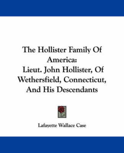 Cover for Lafayette Wallace Case · The Hollister Family of America: Lieut. John Hollister, of Wethersfield, Connecticut, and His Descendants (Paperback Book) (2007)
