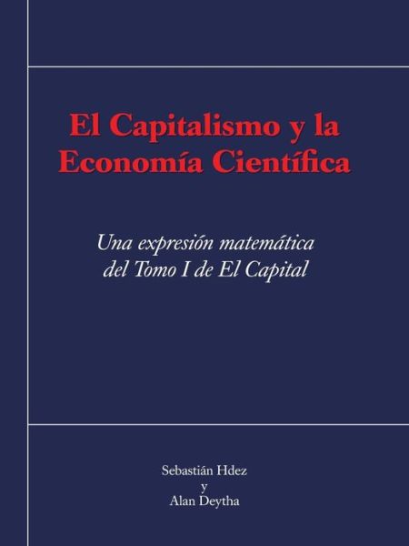 Cover for Sebastian Hdez Y Alan Deytha · El Capitalismo Y La Economia Cientifica: Una Expresion Matematica Del Tomo I De El Capital (Paperback Book) (2013)
