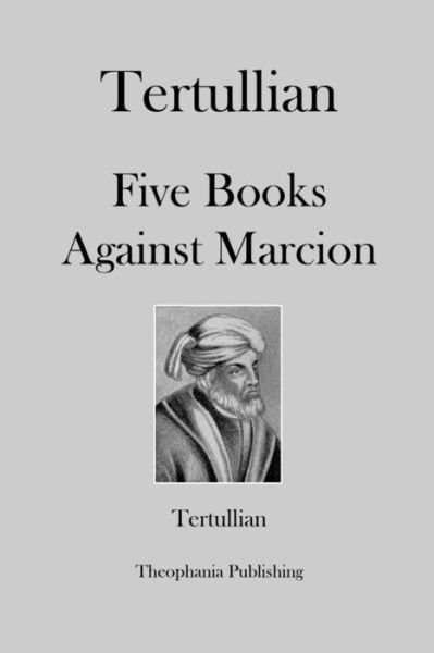 Tertullian Five Books Against Marcion - Tertullian - Kirjat - Createspace - 9781479163236 - tiistai 21. elokuuta 2012